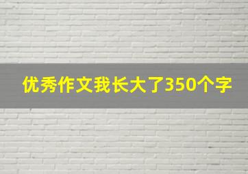 优秀作文我长大了350个字