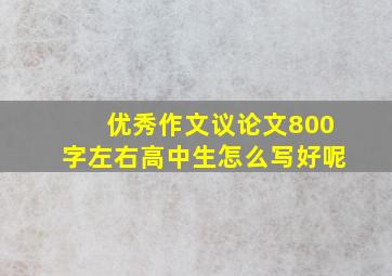 优秀作文议论文800字左右高中生怎么写好呢