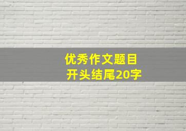 优秀作文题目开头结尾20字