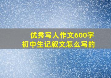 优秀写人作文600字初中生记叙文怎么写的