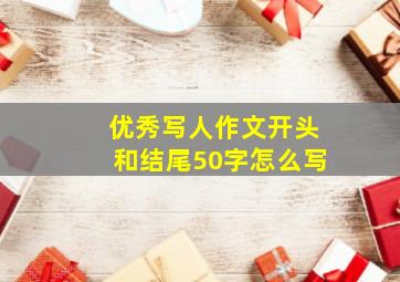 优秀写人作文开头和结尾50字怎么写