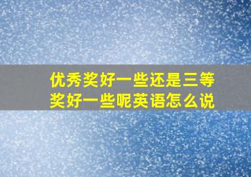 优秀奖好一些还是三等奖好一些呢英语怎么说