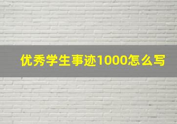 优秀学生事迹1000怎么写