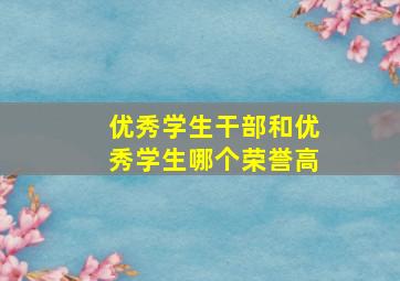 优秀学生干部和优秀学生哪个荣誉高