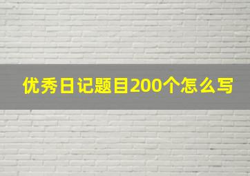 优秀日记题目200个怎么写