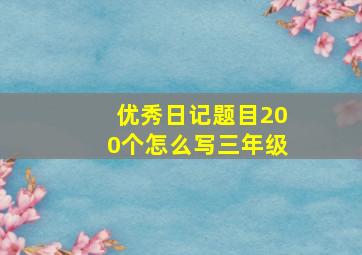 优秀日记题目200个怎么写三年级