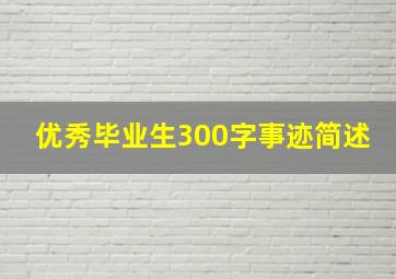 优秀毕业生300字事迹简述