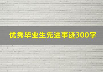 优秀毕业生先进事迹300字