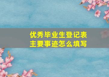 优秀毕业生登记表主要事迹怎么填写