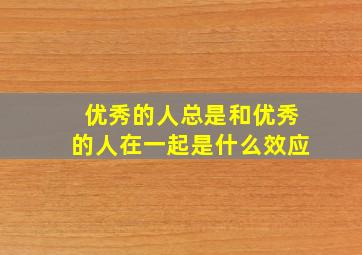 优秀的人总是和优秀的人在一起是什么效应