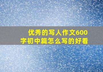 优秀的写人作文600字初中篇怎么写的好看