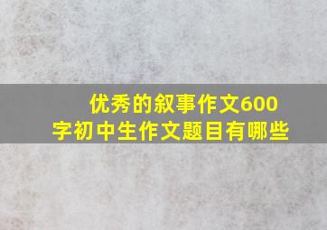 优秀的叙事作文600字初中生作文题目有哪些