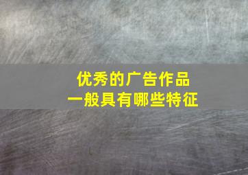 优秀的广告作品一般具有哪些特征