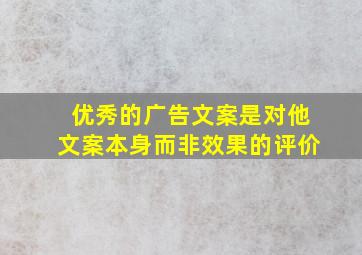 优秀的广告文案是对他文案本身而非效果的评价