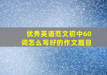 优秀英语范文初中60词怎么写好的作文题目