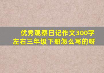 优秀观察日记作文300字左右三年级下册怎么写的呀