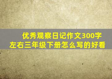 优秀观察日记作文300字左右三年级下册怎么写的好看