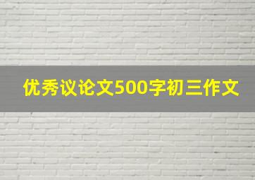 优秀议论文500字初三作文