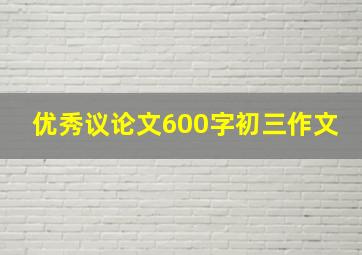 优秀议论文600字初三作文