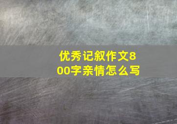 优秀记叙作文800字亲情怎么写