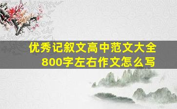 优秀记叙文高中范文大全800字左右作文怎么写