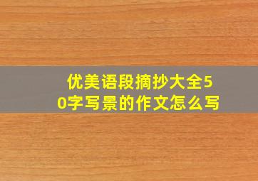 优美语段摘抄大全50字写景的作文怎么写