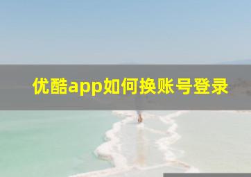 优酷app如何换账号登录