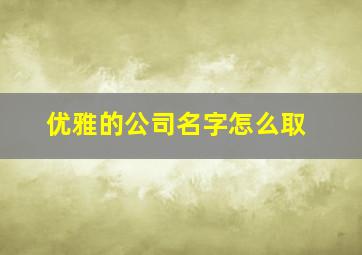 优雅的公司名字怎么取