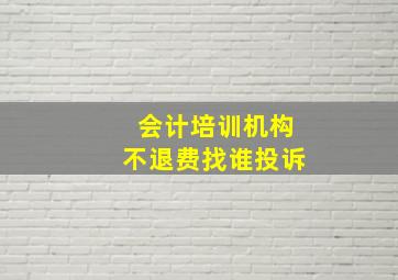 会计培训机构不退费找谁投诉