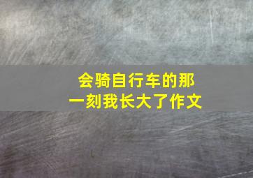 会骑自行车的那一刻我长大了作文