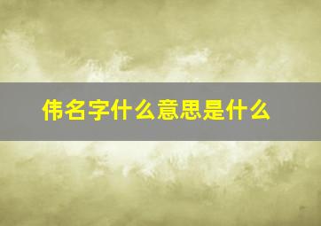 伟名字什么意思是什么