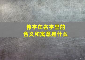 伟字在名字里的含义和寓意是什么