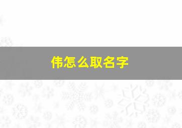 伟怎么取名字