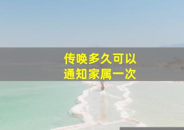 传唤多久可以通知家属一次