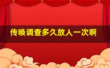 传唤调查多久放人一次啊