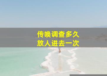 传唤调查多久放人进去一次