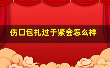 伤口包扎过于紧会怎么样