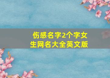 伤感名字2个字女生网名大全英文版