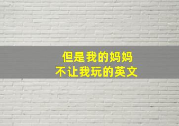 但是我的妈妈不让我玩的英文