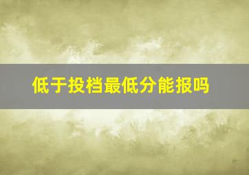 低于投档最低分能报吗