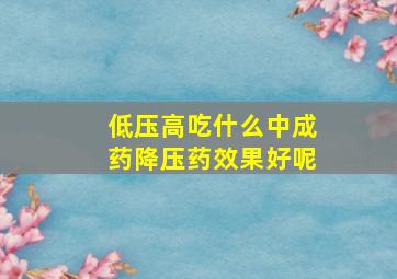 低压高吃什么中成药降压药效果好呢