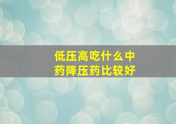 低压高吃什么中药降压药比较好