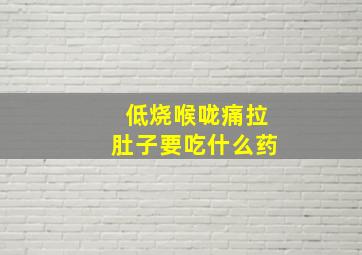 低烧喉咙痛拉肚子要吃什么药