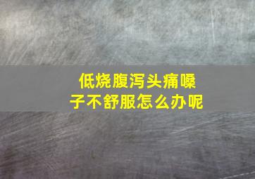 低烧腹泻头痛嗓子不舒服怎么办呢