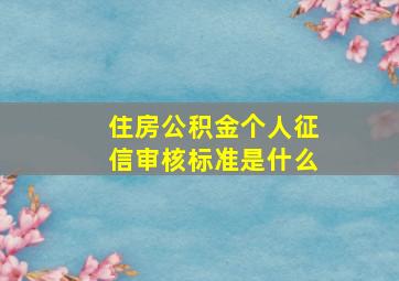 住房公积金个人征信审核标准是什么