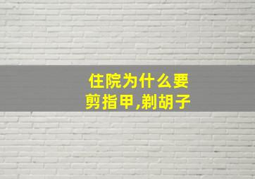 住院为什么要剪指甲,剃胡子