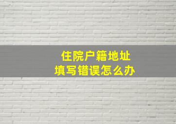 住院户籍地址填写错误怎么办