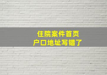 住院案件首页户口地址写错了