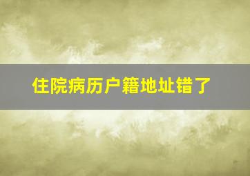 住院病历户籍地址错了