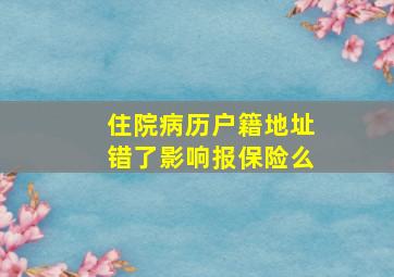 住院病历户籍地址错了影响报保险么